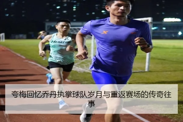 夸梅回忆乔丹执掌球队岁月与重返赛场的传奇往事